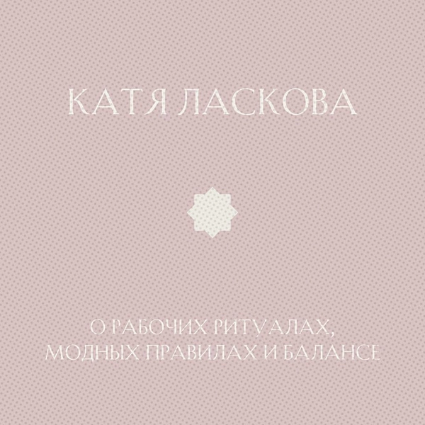 Катя Ласкова: О рабочих ритуалах, модных правилах и балансе